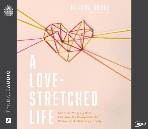 A Love-Stretched Life: Stories on Wrangling Hope, Embracing the Unexpected, and Discovering the Meaning of Family
