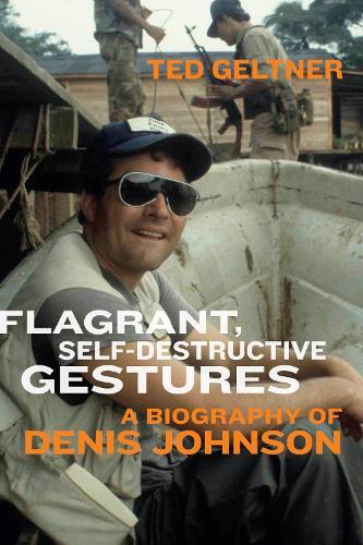 Flagrant, Self-Destructive Gestures: A Biography of Denis Johnson