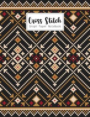 Cross Stitch Graph Paper Notebook: Cross Stitching 10 Lines per Inch Graphing Notebook Passion for Cross Stitch Creating Pattern Square Graph Paper Design Grid Sheet Pad Embroidery Needlework Journal Book