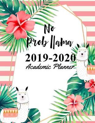 No Prob Llama 2019-2020 Academic Planner: Cute Llama Tropical Flowers August 2019 to July 2020 Weekly & Monthly Planner And Organizer For Students And Teachers