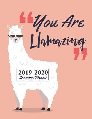 You Are Llamazing 2019-2020 Academic Planner: August 2019 to July 2020 Weekly & Monthly Planner And Organizer For College Students And Teachers