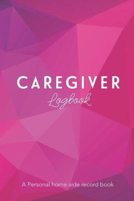 CAREGIVER Log Book: A Personal home aide record book