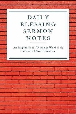 Daily Blessing Sermon Notes: A Perfect Journal To Record And Remember Each Week's Sermon (Bible Study Journal, Church Notebook, Christian Notebook)
