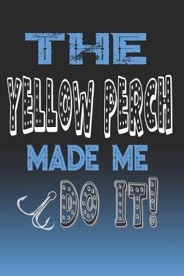 The Yellow Perch Made Me Do It!: Yellow Perch Fishing Log Book Journal Notebook For Fishermen