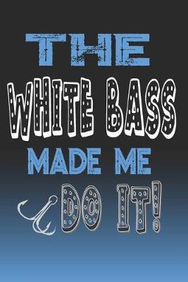The White Bass Made Me Do It!: White Bass Fishing Log Book Journal Notebook For Fishermen