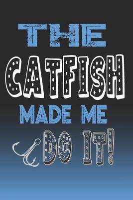 The Catfish Made Me Do It!: Catfish Fishing Log Book Journal Notebook For Fishermen
