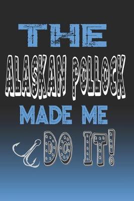 The Alaskan Pollock Made Me Do It!: Alaskan Pollock Fishing Log Book Journal Notebook For Fishermen