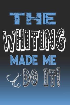 The Whiting Made Me Do It!: Whiting Fishing Log Book Journal Notebook For Fishermen