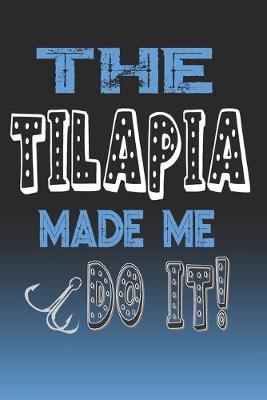 The Tilapia Made Me Do It!: Tilapia Fishing Log Book Journal Notebook For Fishermen