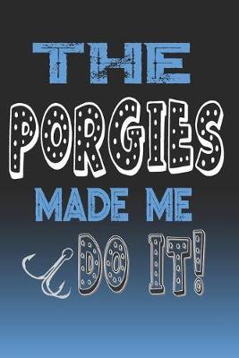 The Porgies Made Me Do It!: Porgies Fishing Log Book Journal Notebook For Fishermen
