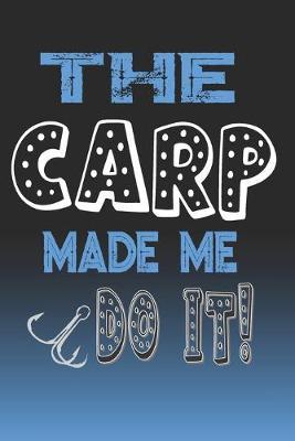 The Carp Made Me Do It!: Carp Fishing Log Book Journal Notebook For Fishermen