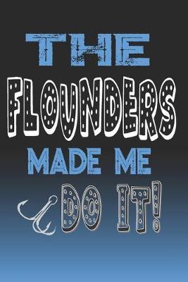 The Flounders Made Me Do It!: Flounders Fishing Log Book Journal Notebook For Fishermen