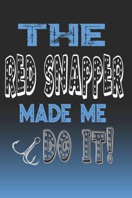 The Red Snapper Made Me Do It!: Red Snapper Fishing Log Book Journal Notebook For Fishermen