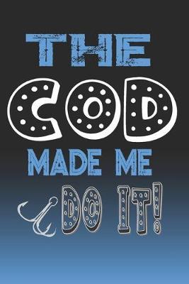 The Cod Made Me Do It!: Cod Fishing Log Book Journal Notebook For Fishermen