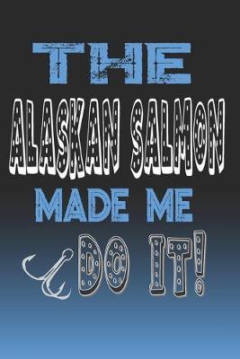 The Alaskan Salmon Made Me Do It!: Alaskan Salmon Fishing Log Book Notebook For Fishermen