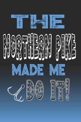 The Northern Pike Made Me Do It!: Northern Pike Fishing Log Book Journal Notebook For Fishermen