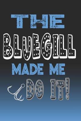 The Bluegill Made Me Do It!: Bluegill Fishing Log Book Journal Notebook For Fishermen