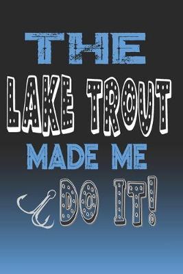The Lake Trout Made Me Do It!: Lake Trout Fishing Log Book Journal Notebook For Fishermen