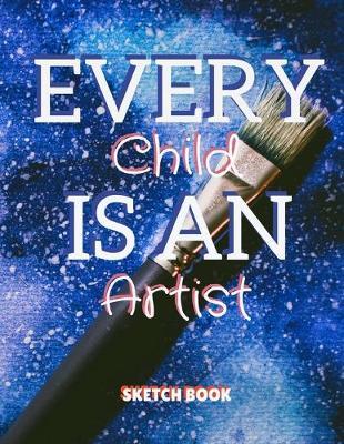 Every Child Is An Artist Sketch Book: 8.5 X 11, Customized Artist Sketchbook to Draw and Journal: 112 pages, Sketching, Drawing and Creative Doodling. (Workbook and Handbook)
