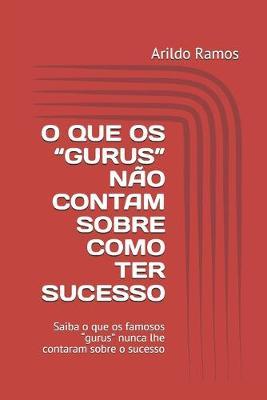 O Que OS  gurus  Nao Contam Sobre Como Ter Sucesso: Saiba o que os famosos  gurus  nunca lhe contaram sobre o sucesso