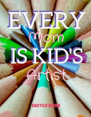 Every Mom Is Kid's Artist Sketch Book: 8.5  X 11 , Customized Artist Sketchbook to Draw and Journal: 112 pages, Sketching, Drawing and Creative Doodling. (Workbook and Handbook)