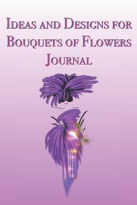 Ideas and Designs for Bouquets of Flowers Journal: Stylishly illustrated little notebook is the perfect accessory to help you plan all your floral designs.