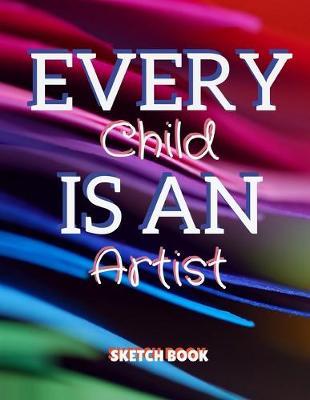 Every Child Is An Artist Sketch Book: 8.5 X 11, Customized Artist Sketchbook to Draw and Journal: 112 pages, Sketching, Drawing and Creative Doodling. (Workbook and Handbook)