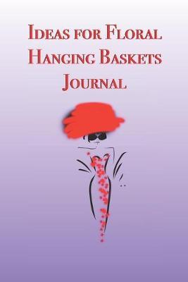 Ideas for Floral Hanging Baskets Journal: Stylishly illustrated little notebook is the perfect accessory to help you plan all your floral designs.