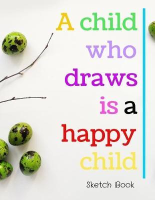 A Child Who Draws Is A Happy Child: Sketch Book 8.5  X 11 , Customized Artist Sketchbook to Draw and Journal: 112 pages, Sketching, Drawing and Creative Doodling. (Workbook and Handbook)