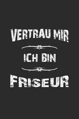 Vertrau mir ich bin Friseur: Tagebuch, Notizbuch, Notizheft - Geschenk-Idee fur Friseure - Blanko - A5 - 120 Seiten