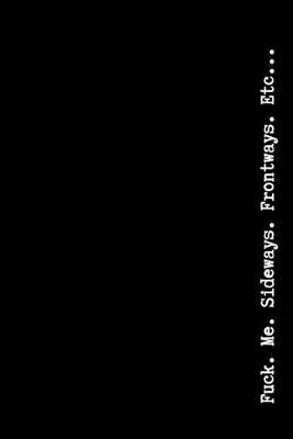 Fuck. Me. Sideways. Frontways. Etc...: Pessimistic Notebook, Blank Swearing Notebooks for Men and Women Dealing With Everyday Bullshit, 6  x 9 , 110 pages