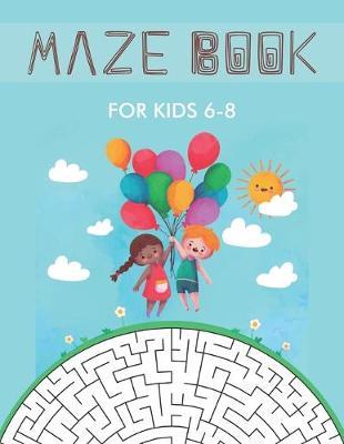 Maze Book for Kids 6-8: Maze Activity Book for Kids. Great for Developing Problem Solving Skills, Spatial Awareness, and Critical Thinking Skills.