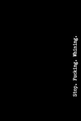 Stop. Fucking. Whining.: Pessimistic Notebook, Blank Swearing Notebooks for Men and Women Dealing With Everyday Bullshit, 6  x 9 , 110 pages