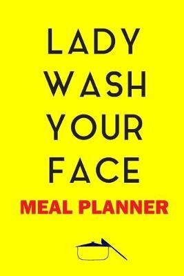 Lady Wash Your face Meal Planner: Track And Plan Your Meals Weekly (52 Week Food Planner - Journal - Log): Meal Prep And Planning Grocery List