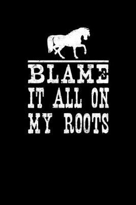 Blame It All On My Roots: Horse and Equestrian Journal for writing notes, ideas, and keeping records!