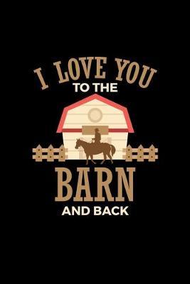 I Love You To The Barn and Back: Horse and Equestrian Journal for writing notes, ideas, and keeping records!
