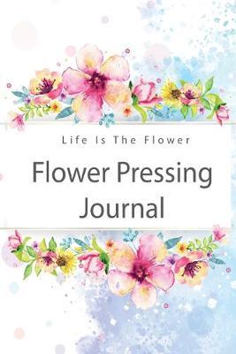 Flower pressing Journal: Make Flowers Last Longer, Record and Keep Track Idea, Flower, Everything You Need to Improve Your Skill.