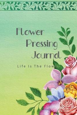 Flower pressing Journal: Make Flowers Last Longer, Record and Keep Track Idea, Flower, Everything You Need to Improve Your Skill.
