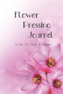 Flower pressing Journal: Make Flowers Last Longer, Record and Keep Track Idea, Flower, Everything You Need to Improve Your Skill.