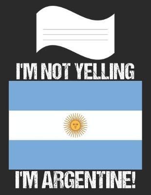 I'm Not Yelling I'm Argentine: Notebook (Journal, Diary) For Argentines - 60 Sheets - 120 Lined Pages