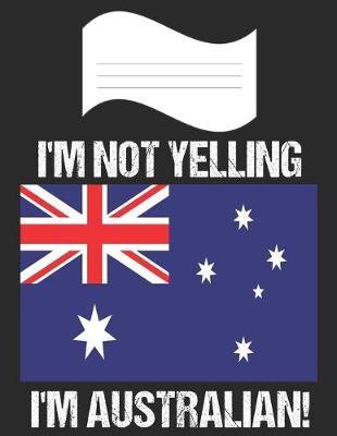 I'm Not Yelling I'm Australian: Notebook (Journal, Diary) For Australians - 60 Sheets - 120 Lined Pages