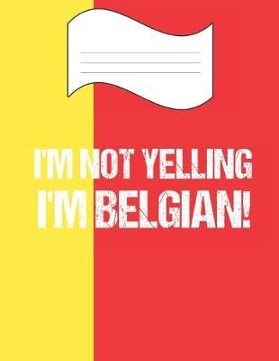 I'm Not Yelling I'm Belgian: Notebook (Journal, Diary) For Belgians - 60 Sheets - 120 Lined Pages