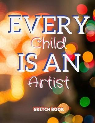 Every Child Is An Artist Sketch Book: 8.5 X 11, Customized Artist Sketchbook to Draw and Journal: 112 pages, Sketching, Drawing and Creative Doodling. (Workbook and Handbook)