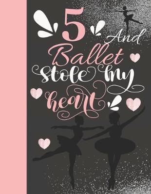 5 And Ballet Stole My Heart: Sketchbook Activity Book Gift For On Point Girls - Ballerina Sketchpad To Draw And Sketch In