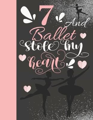 7 And Ballet Stole My Heart: Sketchbook Activity Book Gift For On Point Girls - Ballerina Sketchpad To Draw And Sketch In