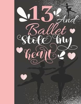 13 And Ballet Stole My Heart: Sketchbook Activity Book Gift For On Point Teen Girls - Ballerina Sketchpad To Draw And Sketch In