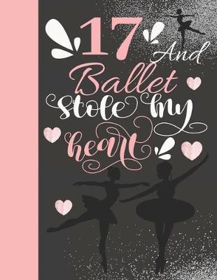 17 And Ballet Stole My Heart: Sketchbook Activity Book Gift For On Point Teen Girls - Ballerina Sketchpad To Draw And Sketch In