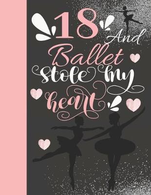18 And Ballet Stole My Heart: Sketchbook Activity Book Gift For On Point Teen Girls - Ballerina Sketchpad To Draw And Sketch In