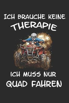 Ich brauche keine Therapie ich muss nur Quad fahren: Quad ATV Offroad Lustig Geschenk Motorsport Notizbuch
