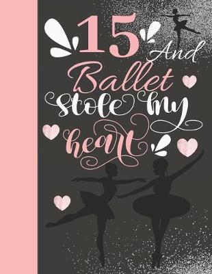 15 And Ballet Stole My Heart: Ballerina College Ruled Composition Writing School Notebook To Take Teachers Notes - Gift For On Point Teen Girls